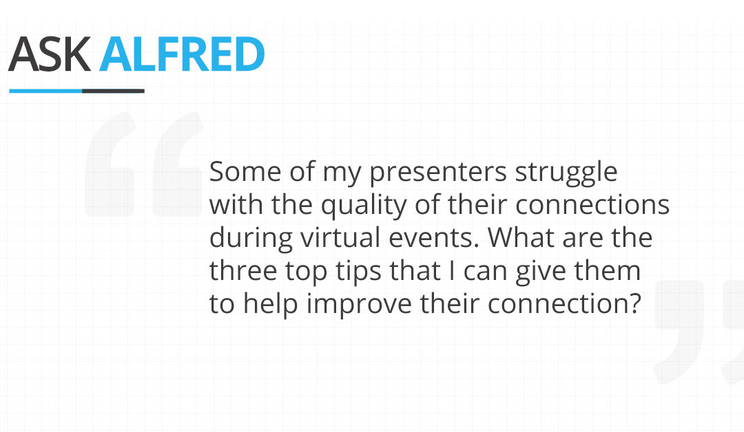 Some of my presenters struggle with the quality of their connections during virtual events. What are the three top tips that I can give them to help improve their connection?