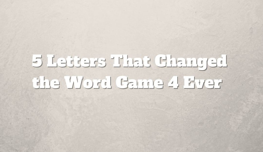 5 Letters That Changed the Word Game 4 Ever